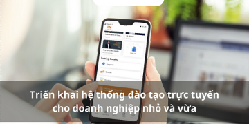 Triển khai hệ thống đào tạo trực tuyến cho doanh nghiệp nhỏ và vừa